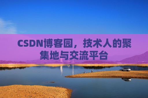 CSDN博客园,技术人的聚集地与交流平台 CSDN博客园,技术人的聚集地与交流平台